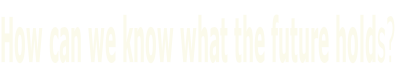 How can we know what the future holds?